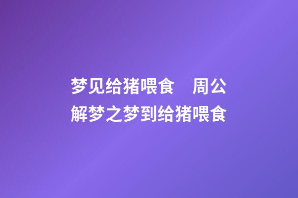 梦见给猪喂食　周公解梦之梦到给猪喂食